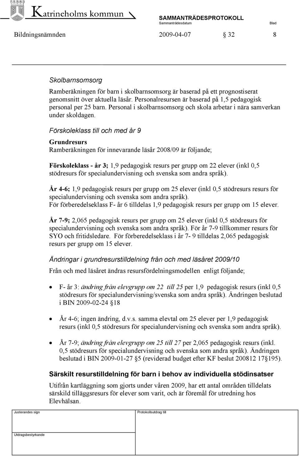 Förskoleklass till och med år 9 Grundresurs Ramberäkningen för innevarande läsår 2008/09 är följande; Förskoleklass - år 3; 1,9 pedagogisk resurs per grupp om 22 elever (inkl 0,5 stödresurs för