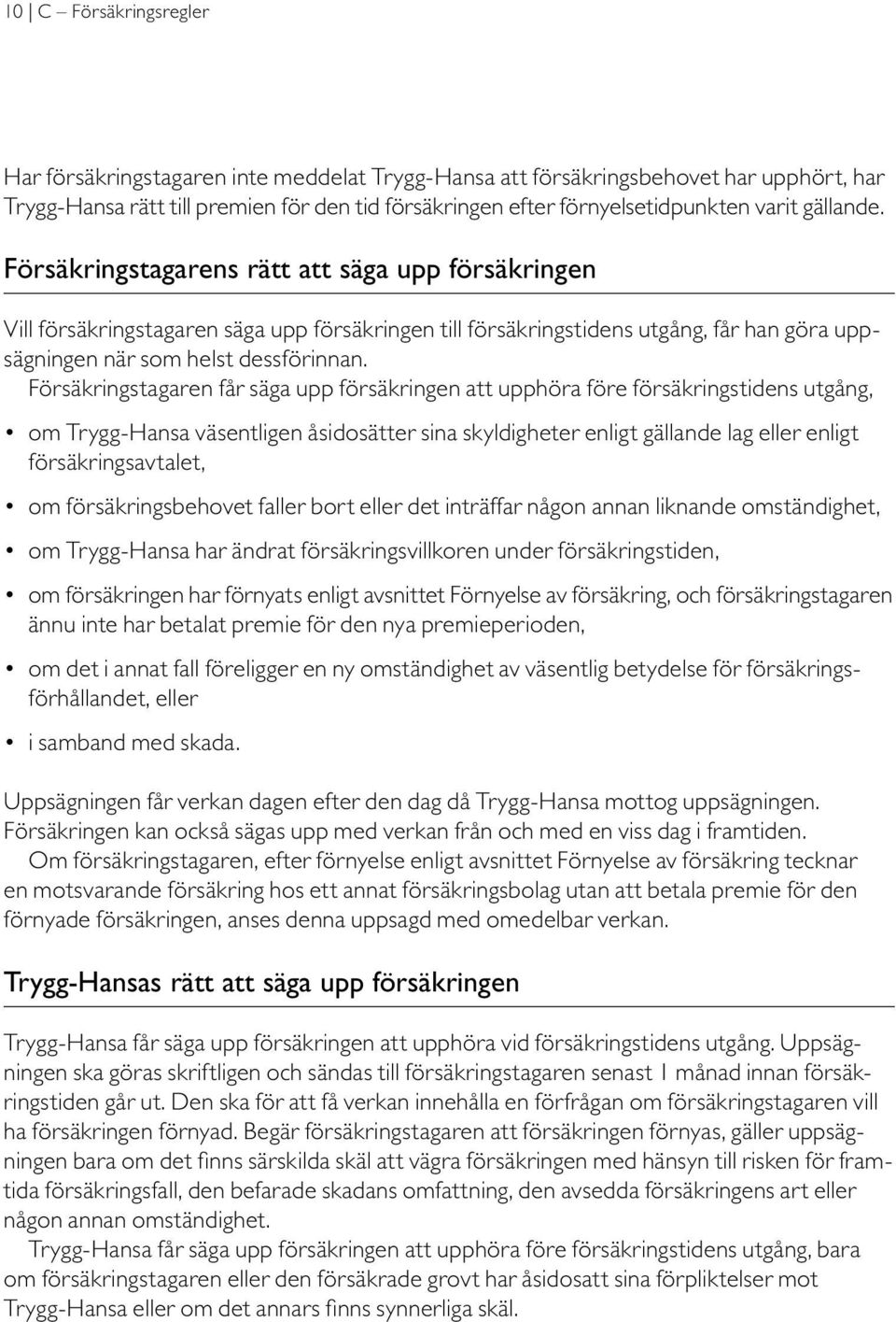 Försäkringstagaren får säga upp försäkringen att upphöra före försäkringstidens utgång, om Trygg-Hansa väsentligen åsidosätter sina skyldigheter enligt gällande lag eller enligt försäkringsavtalet,