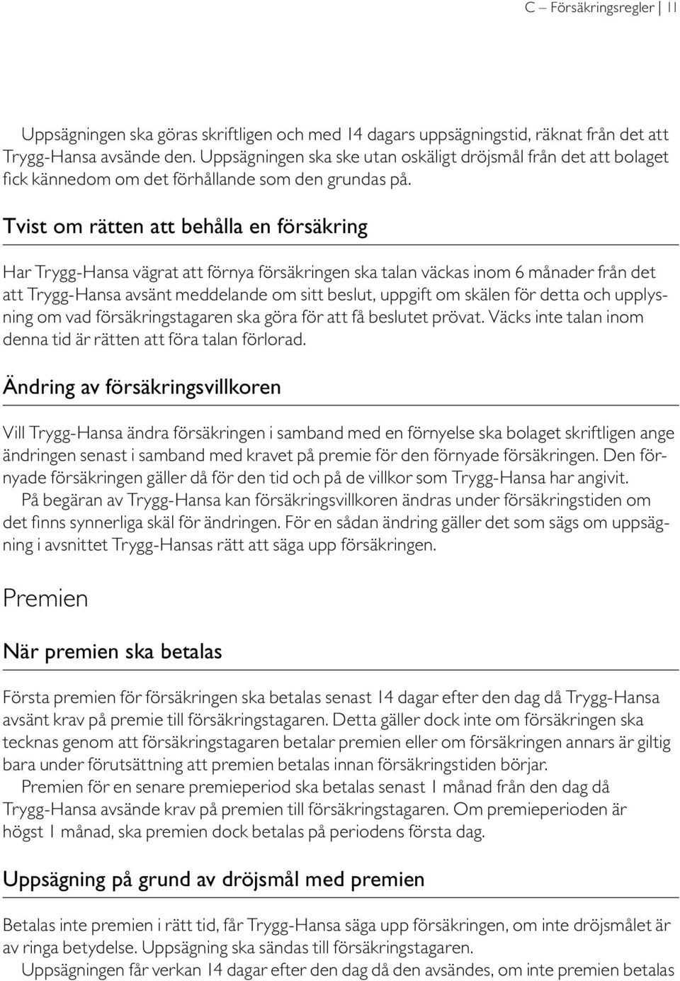 Tvist om rätten att behålla en försäkring Har Trygg-Hansa vägrat att förnya försäkringen ska talan väckas inom 6 månader från det att Trygg-Hansa avsänt meddelande om sitt beslut, uppgift om skälen