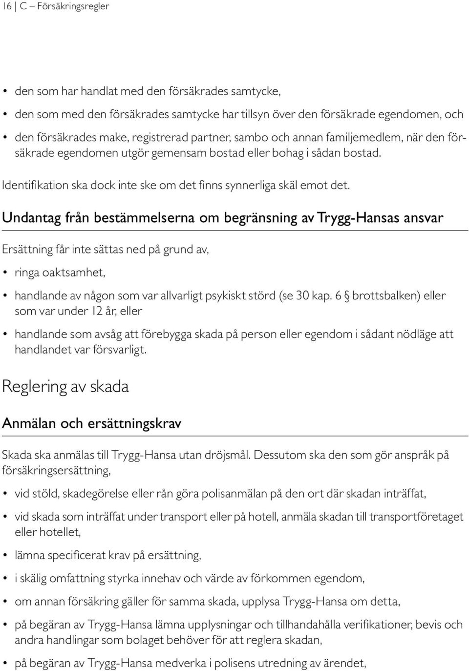 Undantag från bestämmelserna om begränsning av Trygg-Hansas ansvar Ersättning får inte sättas ned på grund av, ringa oaktsamhet, handlande av någon som var allvarligt psykiskt störd (se 30 kap.