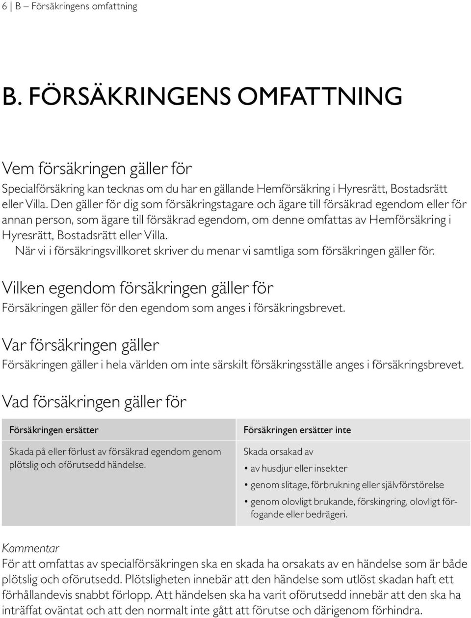 Villa. När vi i försäkringsvillkoret skriver du menar vi samtliga som försäkringen gäller för. Vilken egendom försäkringen gäller för Försäkringen gäller för den egendom som anges i försäkringsbrevet.