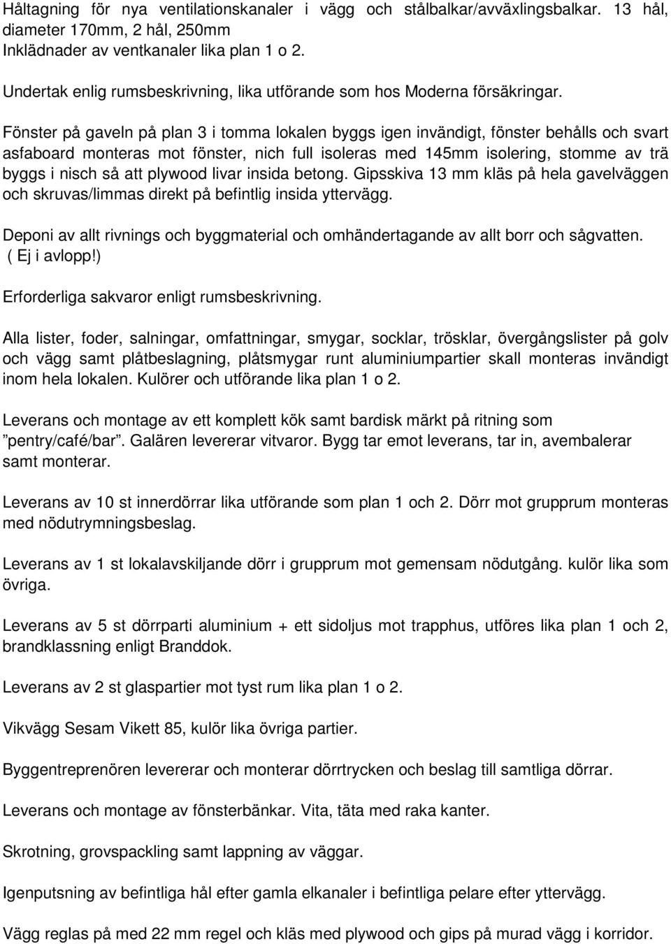 Fönster på gaveln på plan 3 i tomma lokalen byggs igen invändigt, fönster behålls och svart asfaboard monteras mot fönster, nich full isoleras med 145mm isolering, stomme av trä byggs i nisch så att