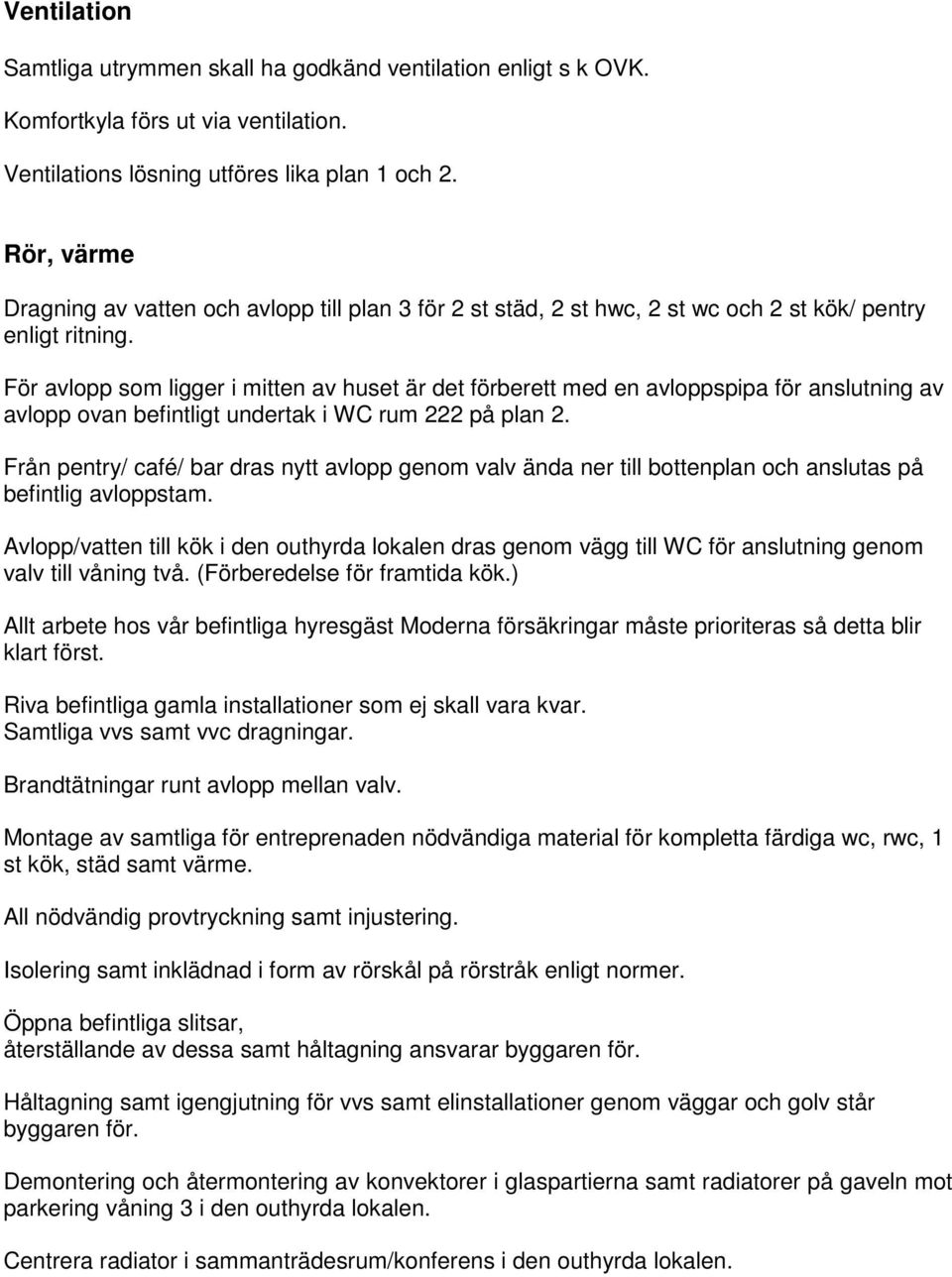 För avlopp som ligger i mitten av huset är det förberett med en avloppspipa för anslutning av avlopp ovan befintligt undertak i WC rum 222 på plan 2.