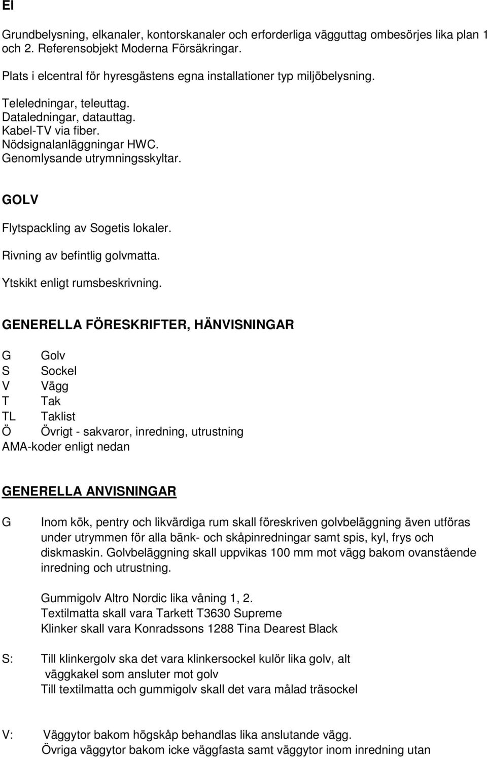 Genomlysande utrymningsskyltar. GOLV Flytspackling av Sogetis lokaler. Rivning av befintlig golvmatta. Ytskikt enligt rumsbeskrivning.