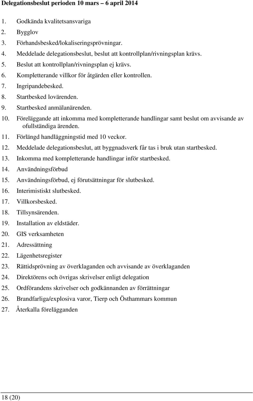 Föreläggande att inkomma med kompletterande handlingar samt beslut om avvisande av ofullständiga ärenden. 11. Förlängd handläggningstid med 10 veckor. 12.