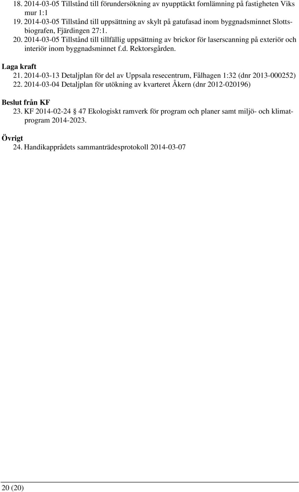 2014-03-05 Tillstånd till tillfällig uppsättning av brickor för laserscanning på exteriör och interiör inom byggnadsminnet f.d. Rektorsgården. Laga kraft 21.