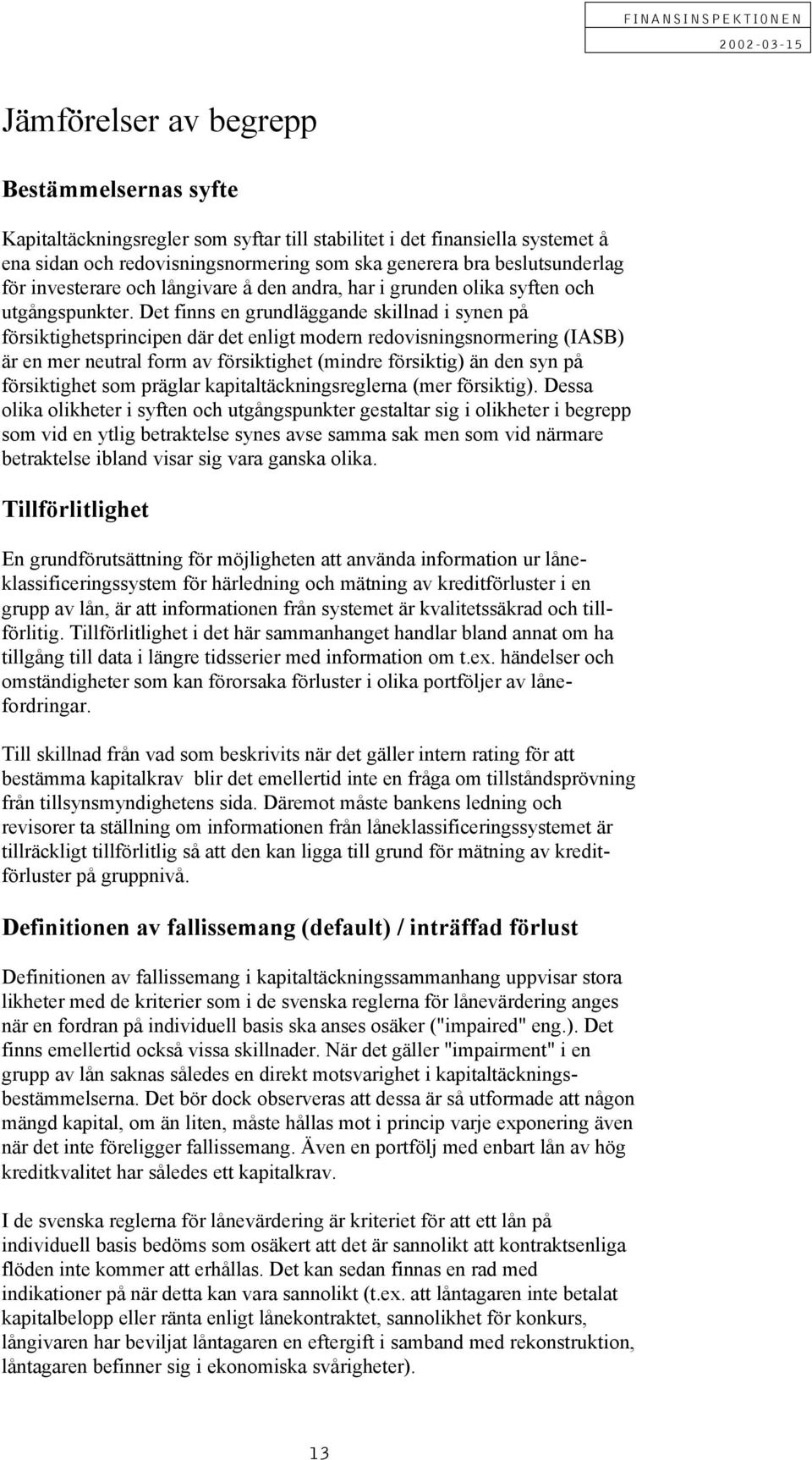 et finns en grundläggande skillnad i synen på försiktighetsprincipen där det enligt modern redovisningsnormering (IS) är en mer neutral form av försiktighet (mindre försiktig) än den syn på