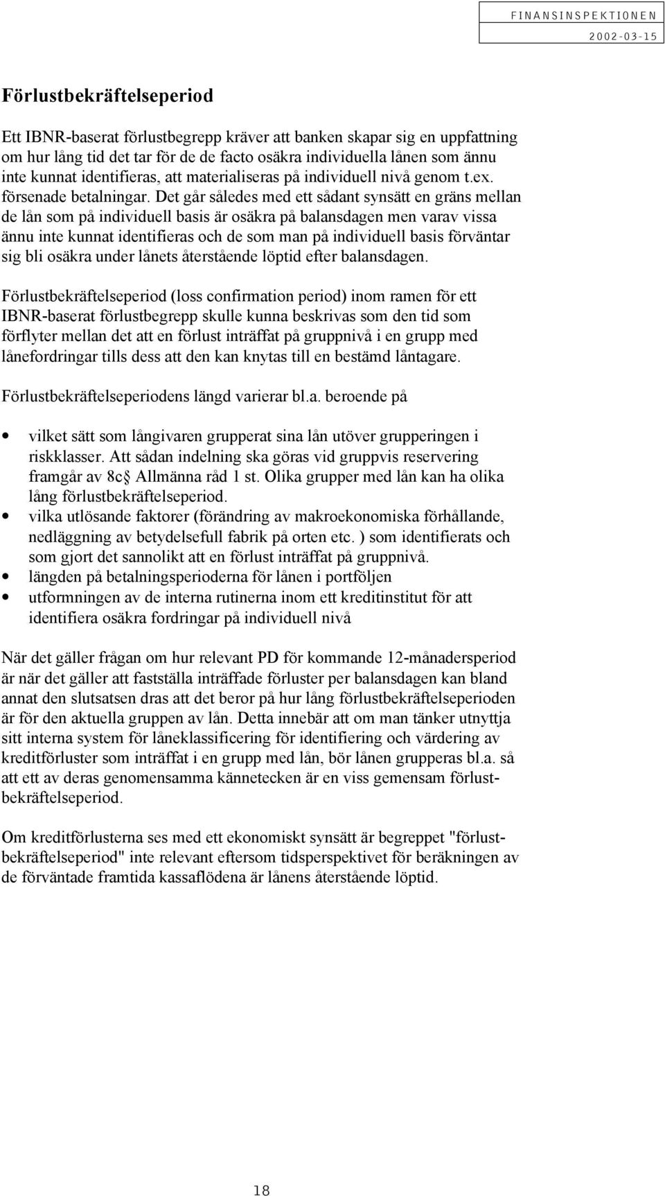 et går således med ett sådant synsätt en gräns mellan de lån som på individuell basis är osäkra på balansdagen men varav vissa ännu inte kunnat identifieras och de som man på individuell basis