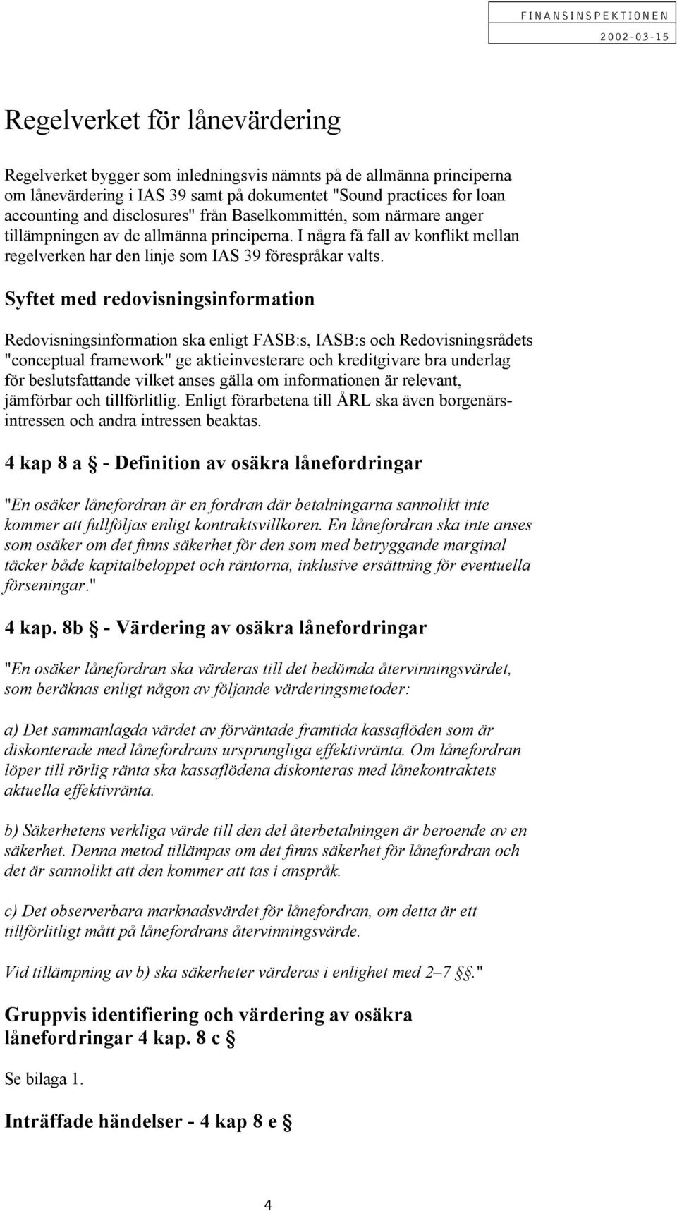 Syftet med redovisningsinformation Redovisningsinformation ska enligt FS:s, IS:s och Redovisningsrådets "conceptual framework" ge aktieinvesterare och kreditgivare bra underlag för beslutsfattande