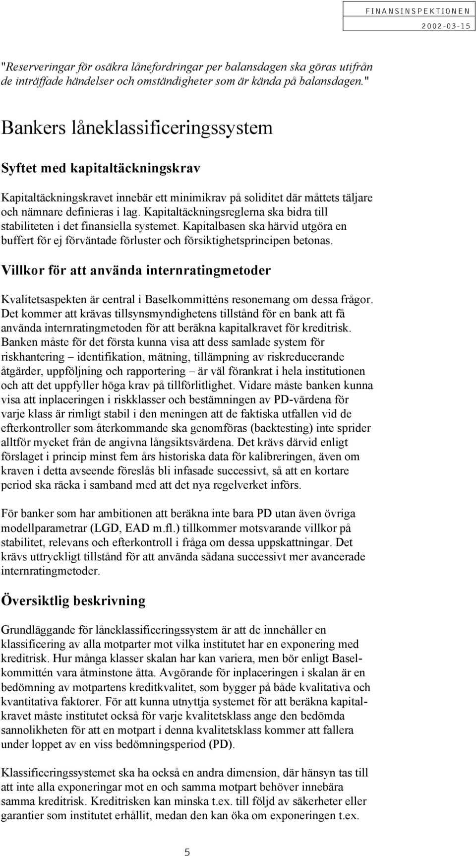 Kapitaltäckningsreglerna ska bidra till stabiliteten i det finansiella systemet. Kapitalbasen ska härvid utgöra en buffert för ej förväntade förluster och försiktighetsprincipen betonas.