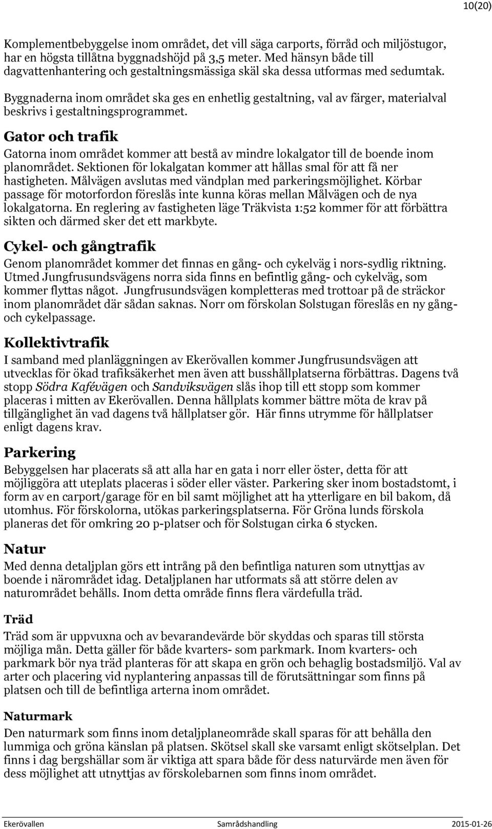 Byggnaderna inom området ska ges en enhetlig gestaltning, val av färger, materialval beskrivs i gestaltningsprogrammet.