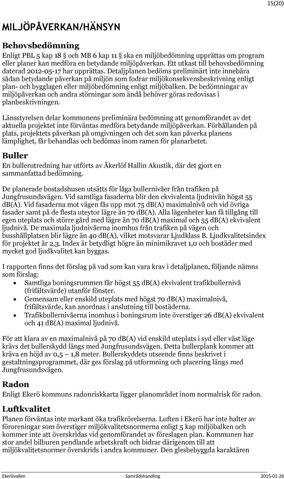 Detaljplanen bedöms preliminärt inte innebära sådan betydande påverkan på miljön som fodrar miljökonsekvensbeskrivning enligt plan- och bygglagen eller miljöbedömning enligt miljöbalken.