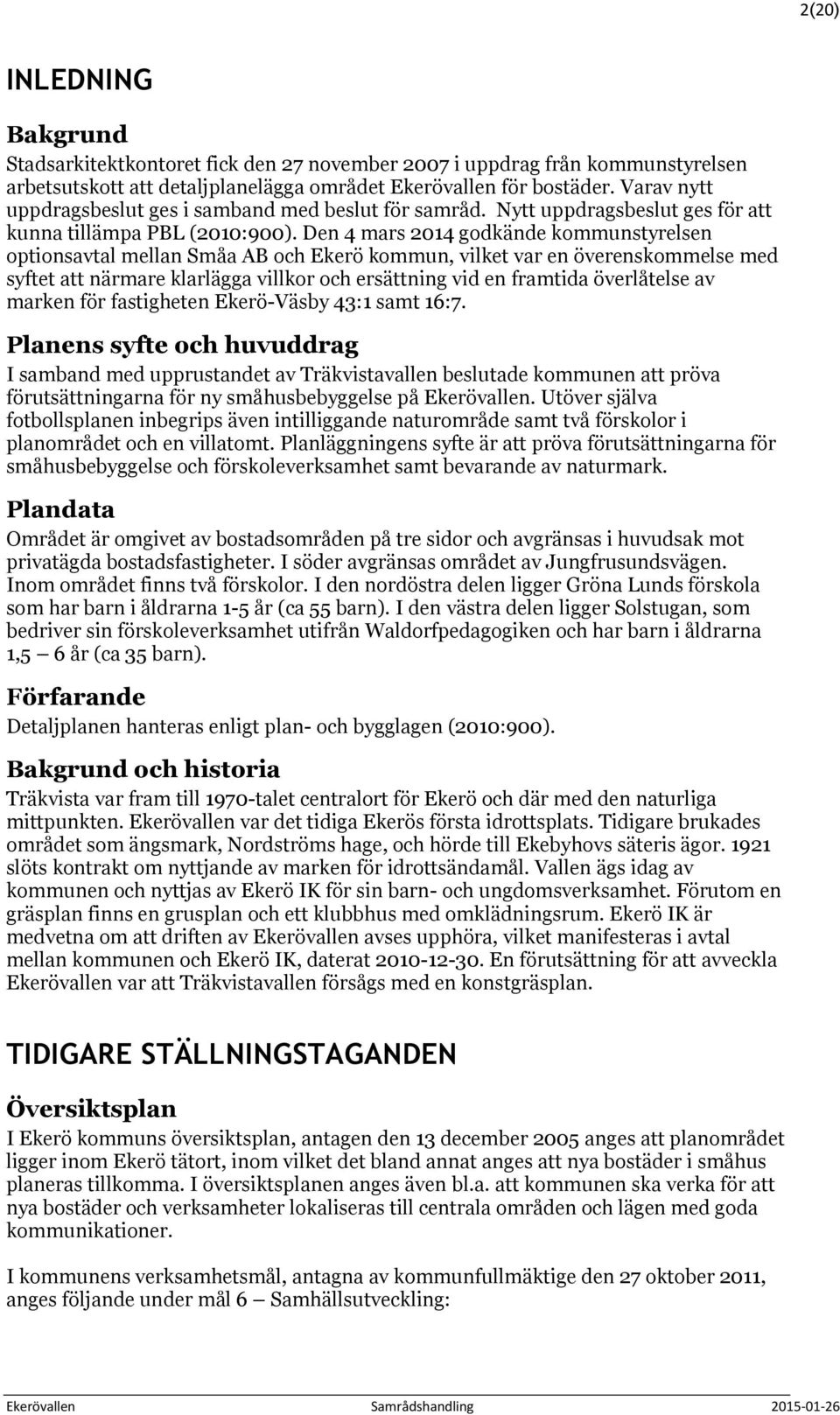 Den 4 mars 2014 godkände kommunstyrelsen optionsavtal mellan Småa AB och Ekerö kommun, vilket var en överenskommelse med syftet att närmare klarlägga villkor och ersättning vid en framtida
