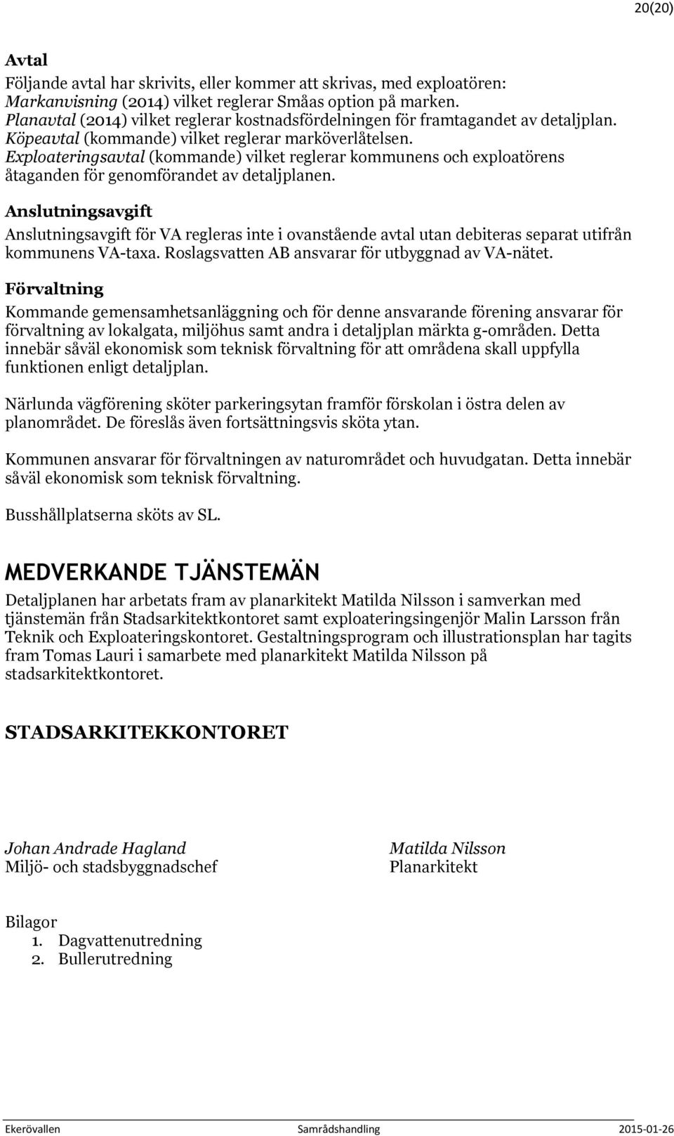 Exploateringsavtal (kommande) vilket reglerar kommunens och exploatörens åtaganden för genomförandet av detaljplanen.