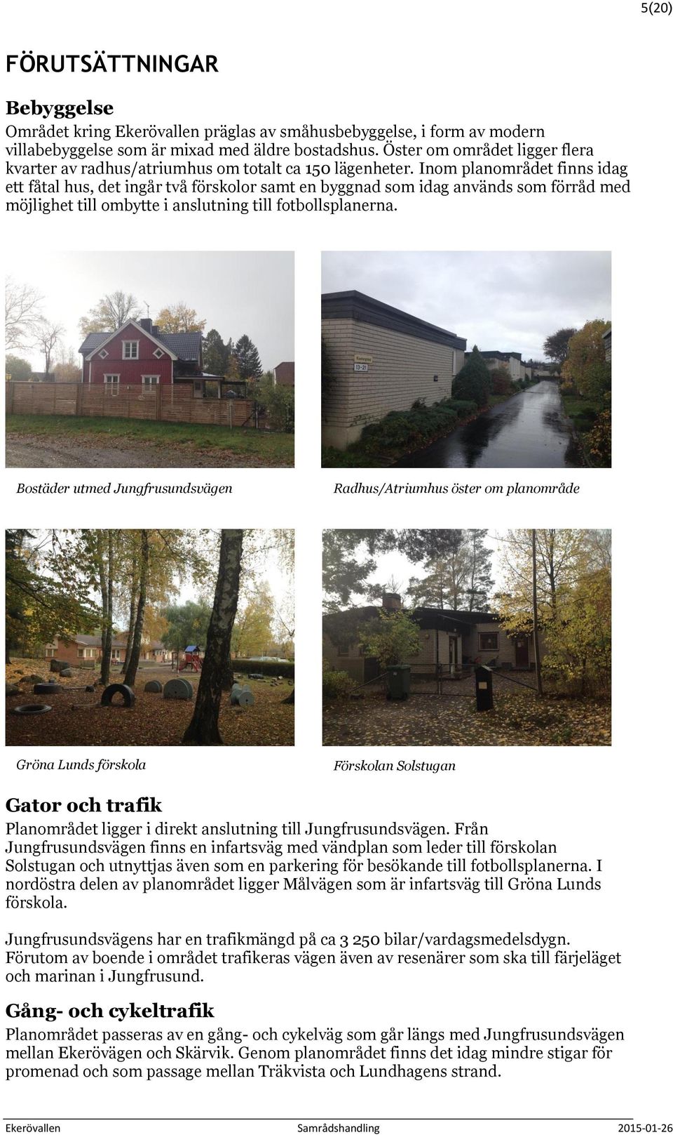 Inom planområdet finns idag ett fåtal hus, det ingår två förskolor samt en byggnad som idag används som förråd med möjlighet till ombytte i anslutning till fotbollsplanerna.