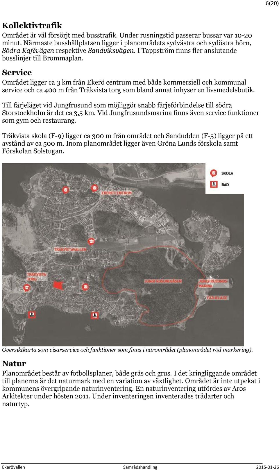 Service Området ligger ca 3 km från Ekerö centrum med både kommersiell och kommunal service och ca 400 m från Träkvista torg som bland annat inhyser en livsmedelsbutik.