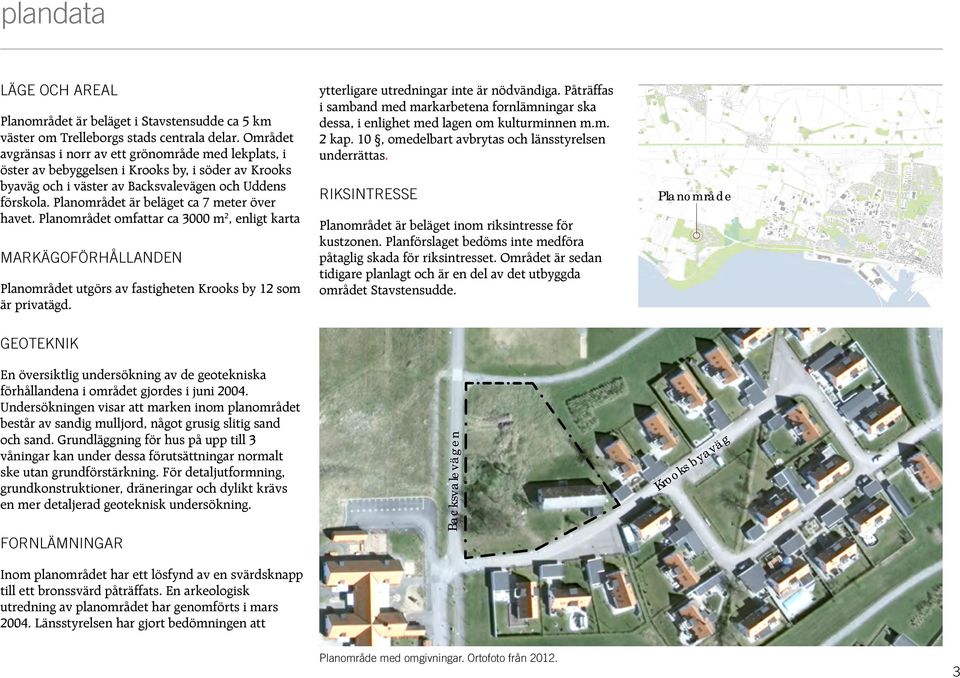 Planområdet är beläget ca 7 meter över havet. Planområdet omfattar ca 3000 m 2, enligt karta MARKÄGOFÖRHÅLLANDEN Planområdet utgörs av fastigheten Krooks by 12 som är privatägd.