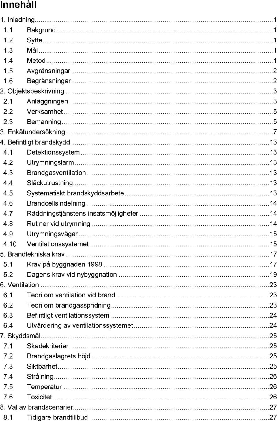 .. 14 Räddningstjänstens insatsmöjligheter... 14 Rutiner vid utrymning... 14 Utrymningsvägar... 15 Ventilationssystemet... 15 Brandtekniska krav... 17 Krav på byggnaden 1998.