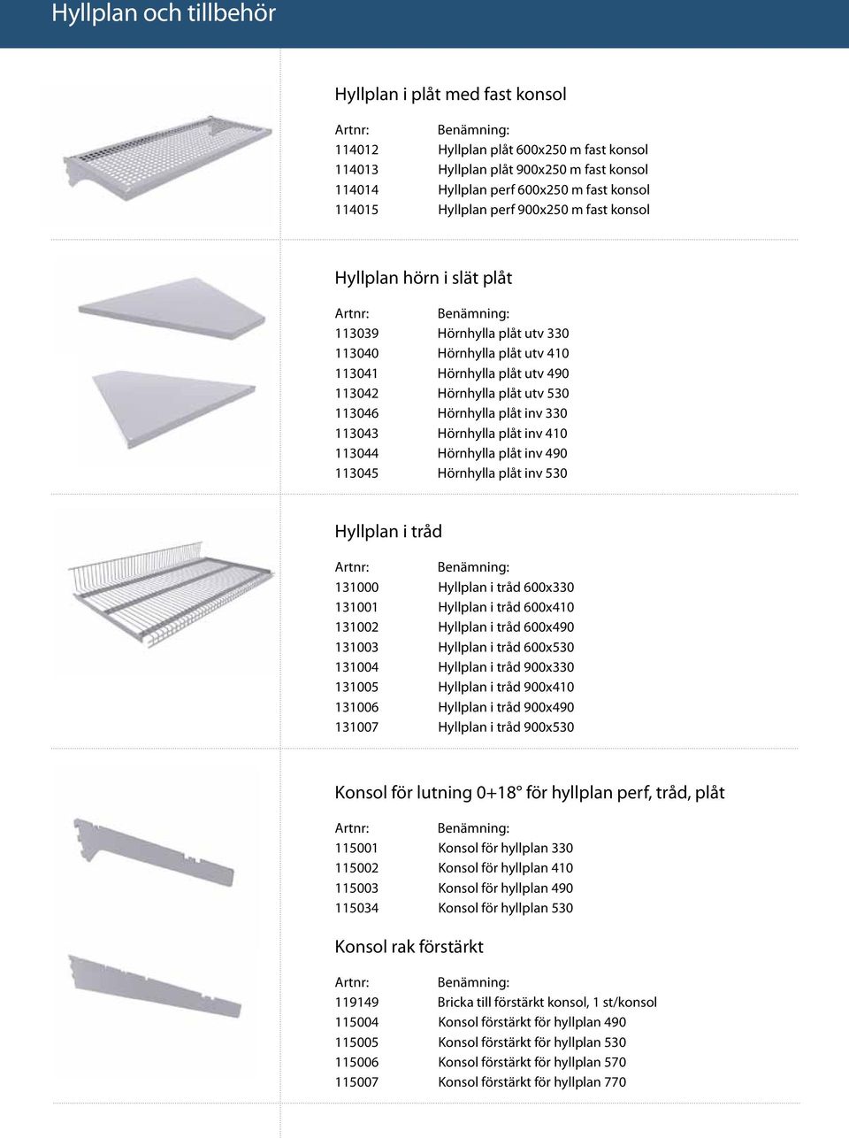 330 113043 Hörnhylla plåt inv 410 113044 Hörnhylla plåt inv 490 113045 Hörnhylla plåt inv 530 Hyllplan i tråd 131000 Hyllplan i tråd 600x330 131001 Hyllplan i tråd 600x410 131002 Hyllplan i tråd