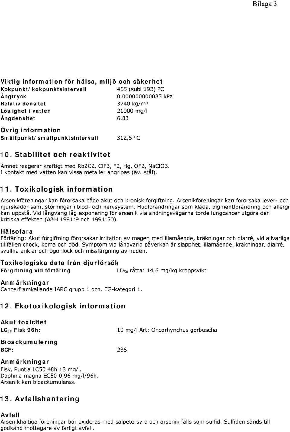 I kontakt med vatten kan vissa metaller angripas (äv. stål). 11. Toxikologisk information Arsenikföreningar kan förorsaka både akut och kronisk förgiftning.