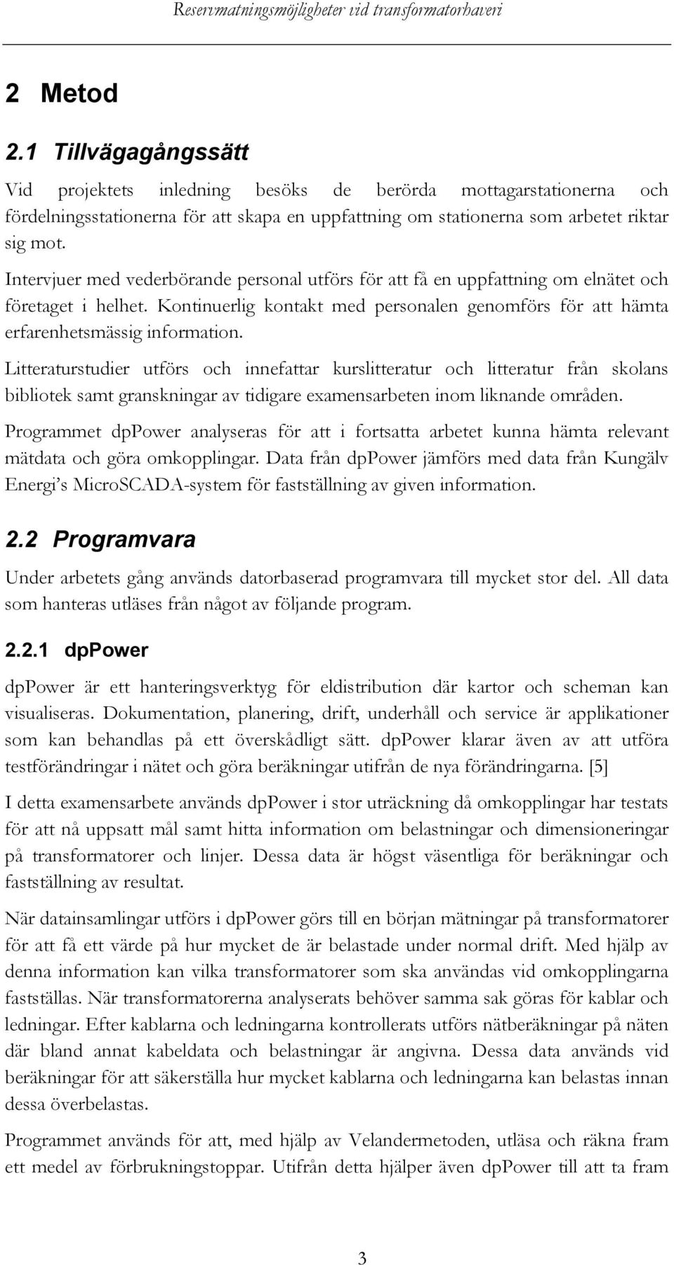 Litteraturstudier utförs och innefattar kurslitteratur och litteratur från skolans bibliotek samt granskningar av tidigare examensarbeten inom liknande områden.