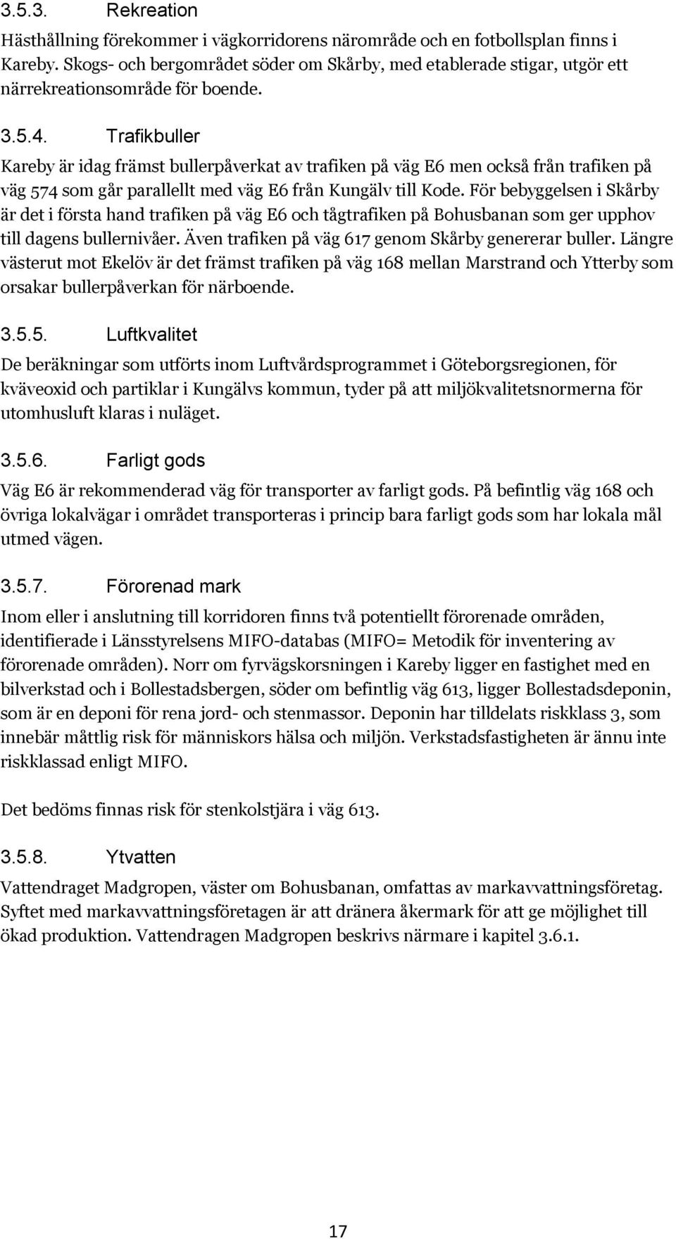 Trafikbuller Kareby är idag främst bullerpåverkat av trafiken på väg E6 men också från trafiken på väg 574 som går parallellt med väg E6 från Kungälv till Kode.