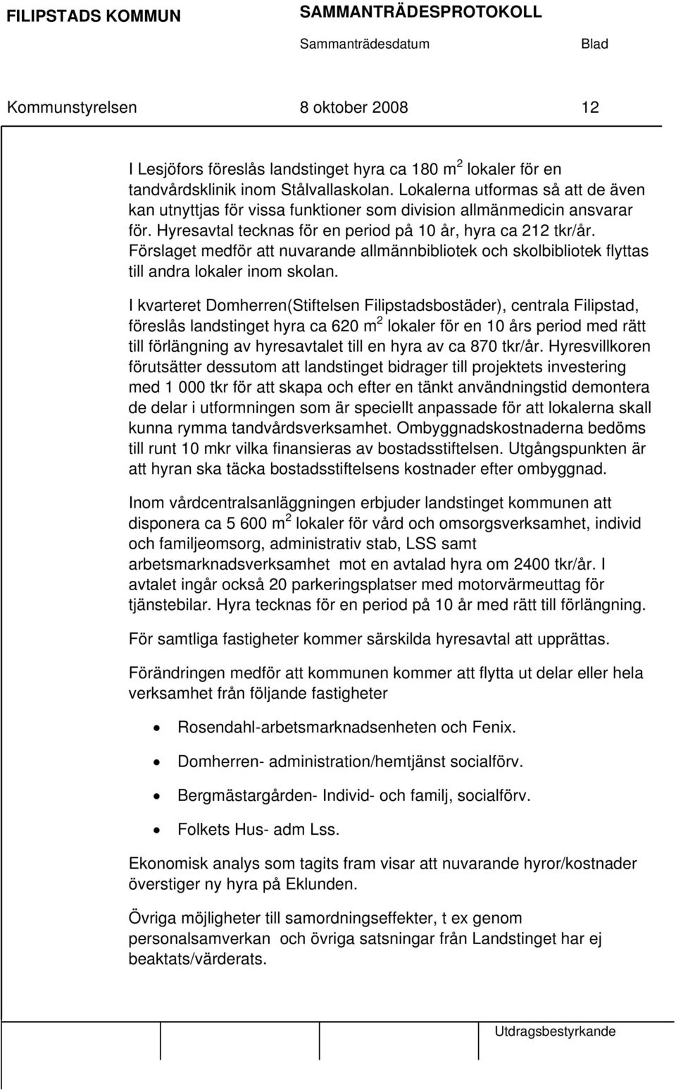 Förslaget medför att nuvarande allmännbibliotek och skolbibliotek flyttas till andra lokaler inom skolan.