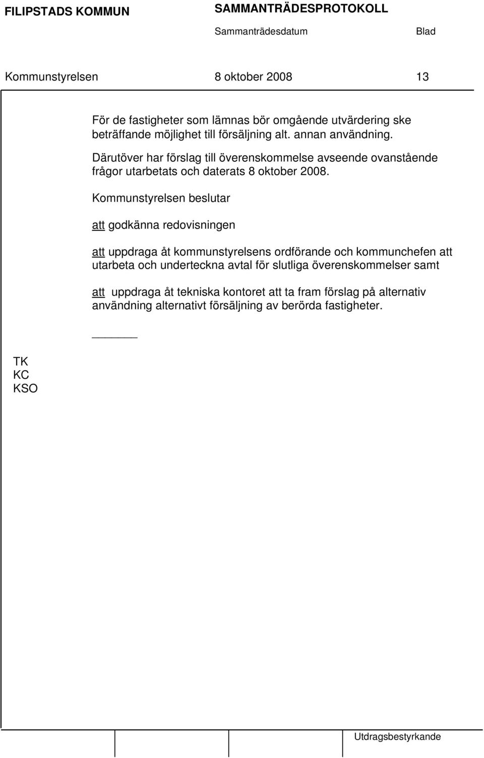 Därutöver har förslag till överenskommelse avseende ovanstående frågor utarbetats och daterats 8 oktober 2008.