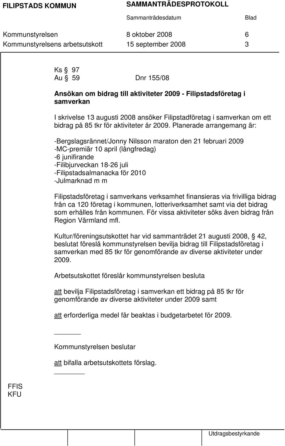 Planerade arrangemang är: -Bergslagsrännet/Jonny Nilsson maraton den 21 februari 2009 -MC-premiär 10 april (långfredag) -6 junifirande -Filibjurveckan 18-26 juli -Filipstadsalmanacka för 2010