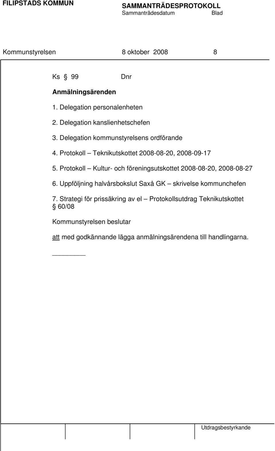 Protokoll Kultur- och föreningsutskottet 2008-08-20, 2008-08-27 6. Uppföljning halvårsbokslut Saxå GK skrivelse kommunchefen 7.