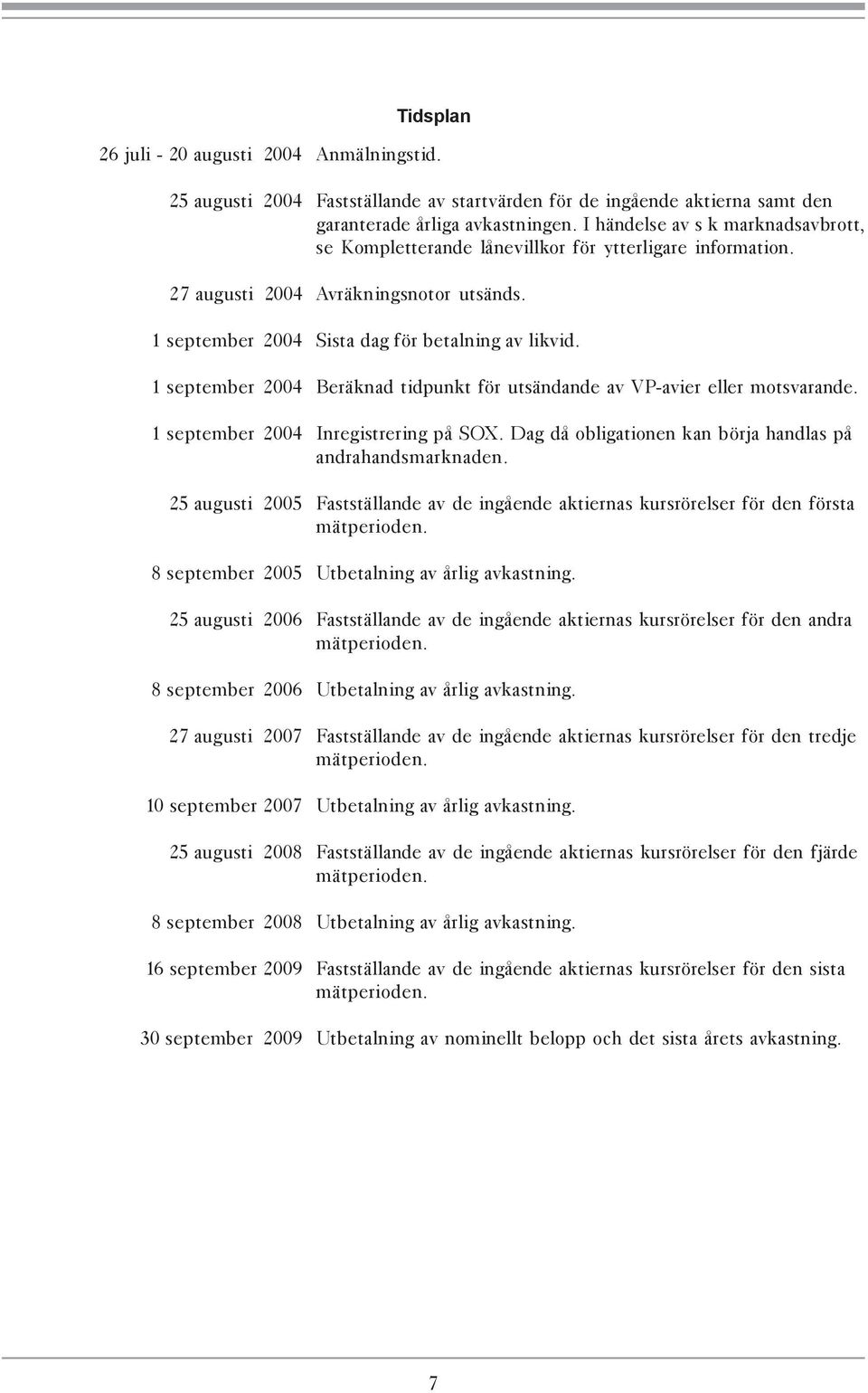 1 september 2004 Beräknad tidpunkt för utsändande av VP-avier eller motsvarande. 1 september 2004 Inregistrering på SOX. Dag då obligationen kan börja handlas på andrahandsmarknaden.