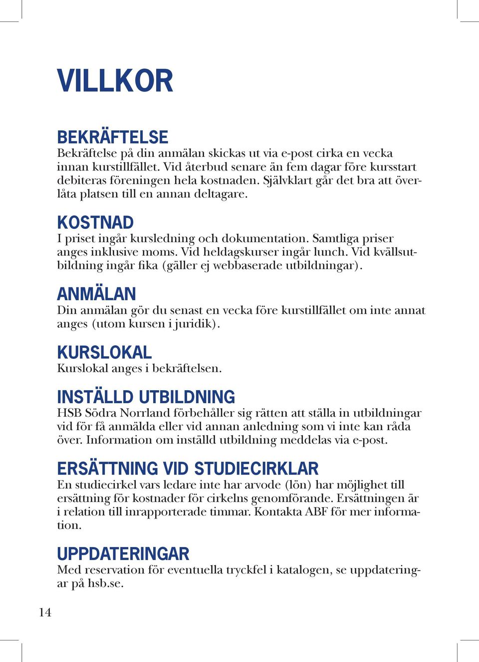 Vid kvällsutbildning ingår fika (gäller ej webbaserade utbildningar). ANMÄLAN Din anmälan gör du senast en vecka före kurstillfället om inte annat anges (utom kursen i juridik).