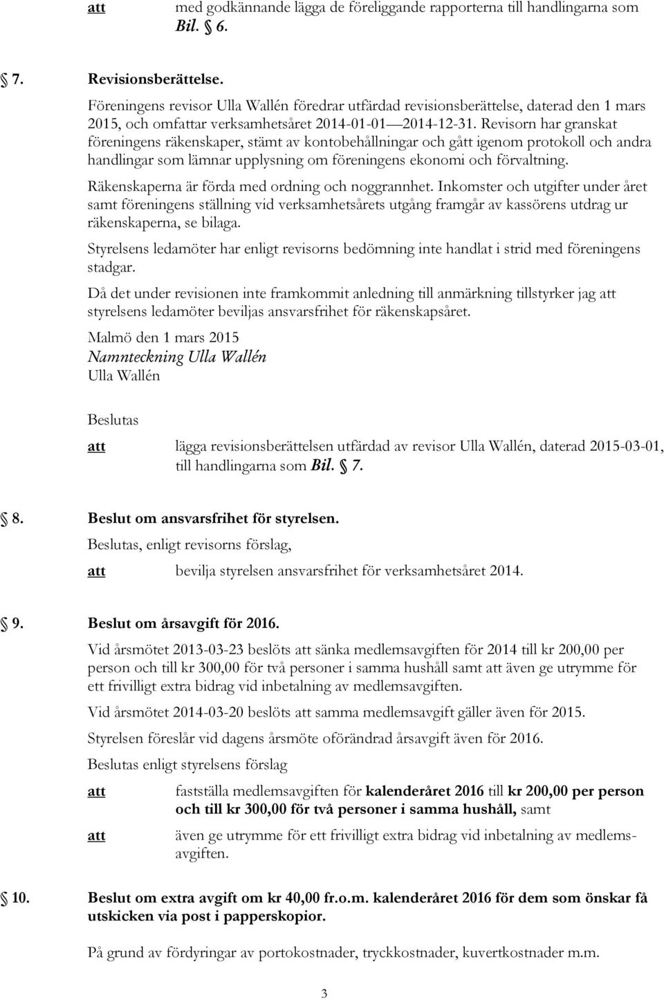 Revisorn har granskat föreningens räkenskaper, stämt av kontobehållningar och gått igenom protokoll och andra handlingar som lämnar upplysning om föreningens ekonomi och förvaltning.