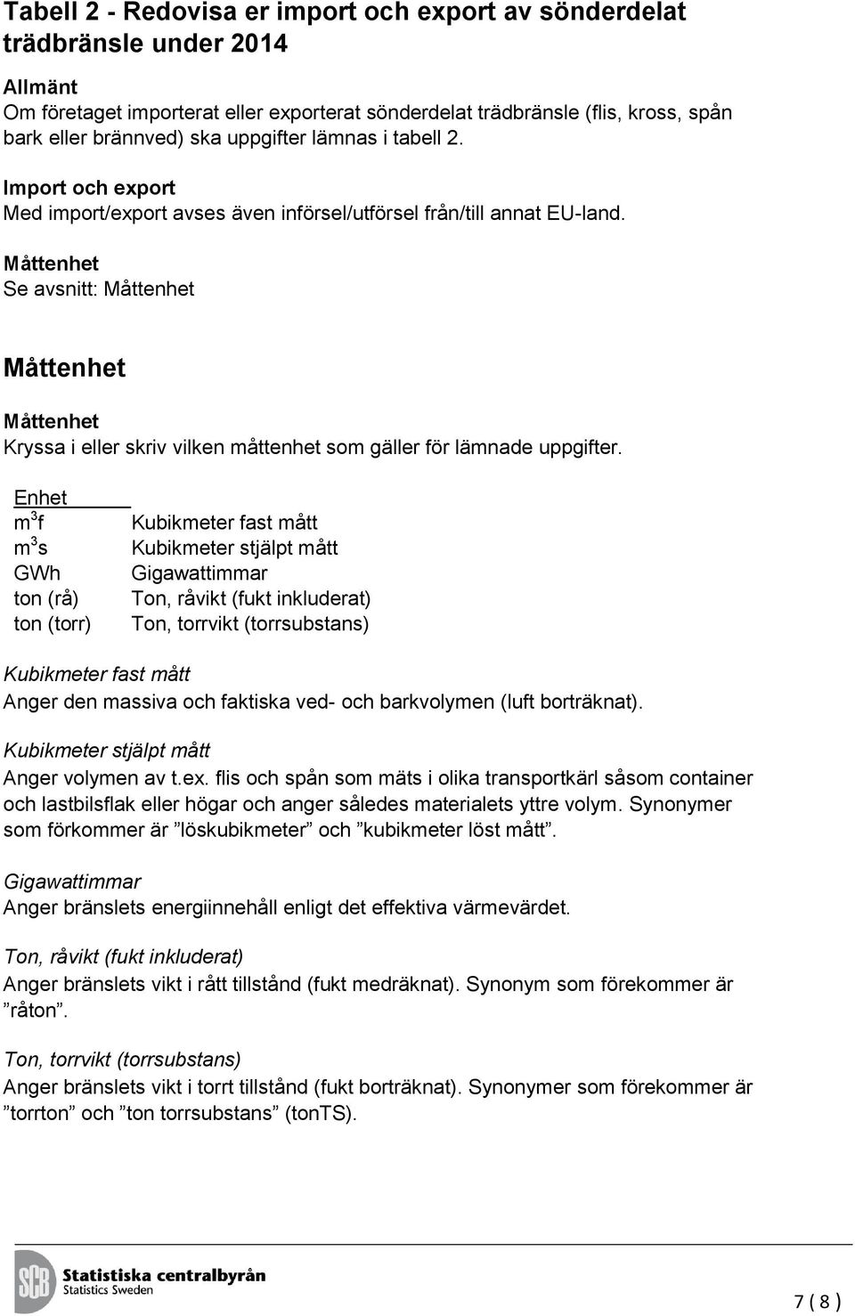 Måttenhet Se avsnitt: Måttenhet Måttenhet Måttenhet Kryssa i eller skriv vilken måttenhet som gäller för lämnade uppgifter.