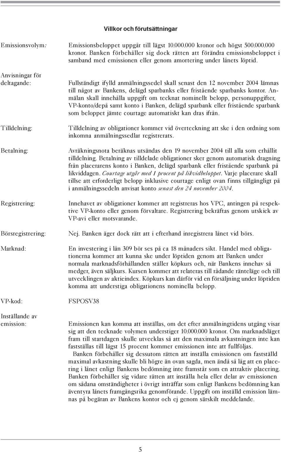 Anvisningar för deltagande: Tilldelning: Betalning: Registrering: Börsregistrering: Marknad: VP-kod: Inställande av emission: Fullständigt ifylld anmälningssedel skall senast den 12 november 2004