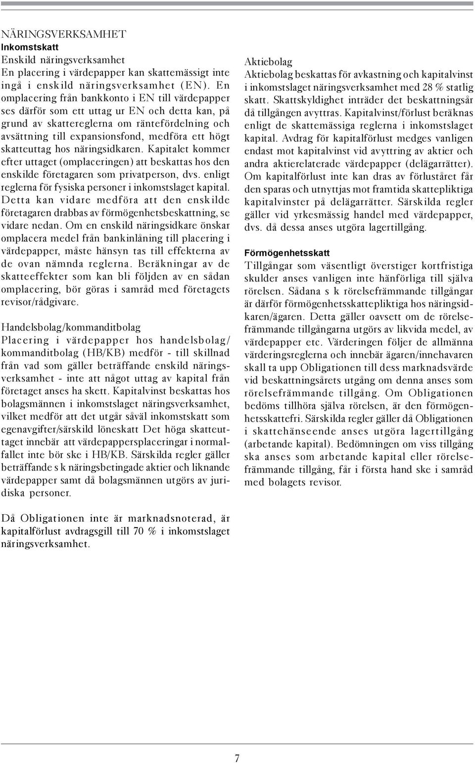 skatteuttag hos näringsidkaren. Kapitalet kommer efter uttaget (omplaceringen) att beskattas hos den enskilde företagaren som privatperson, dvs.