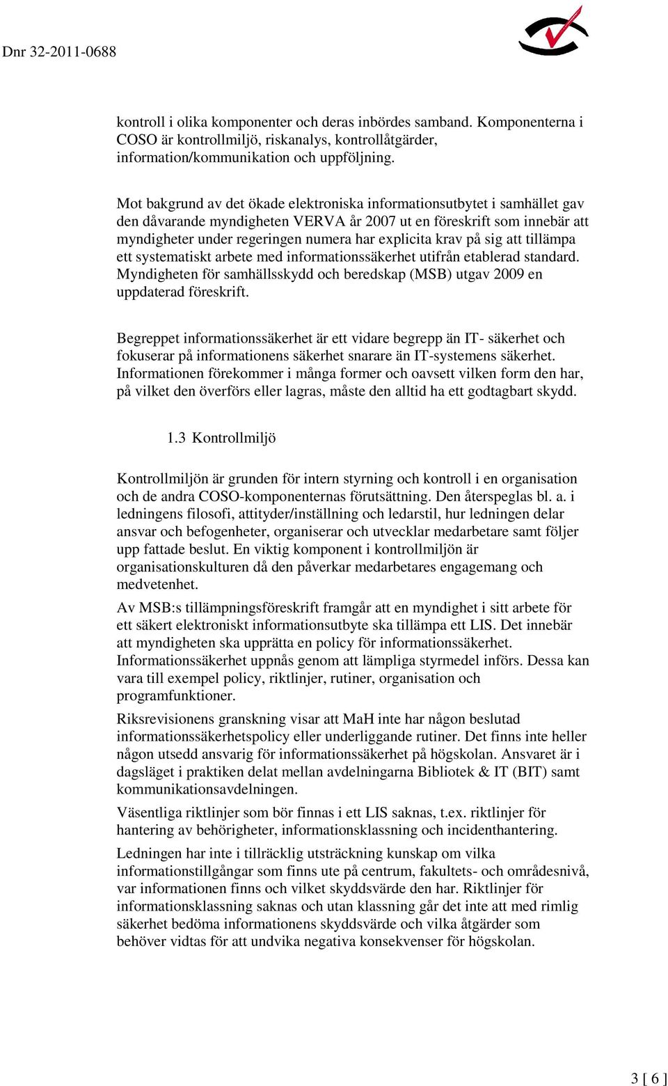 krav på sig att tillämpa ett systematiskt arbete med informationssäkerhet utifrån etablerad standard. Myndigheten för samhällsskydd och beredskap (MSB) utgav 2009 en uppdaterad föreskrift.