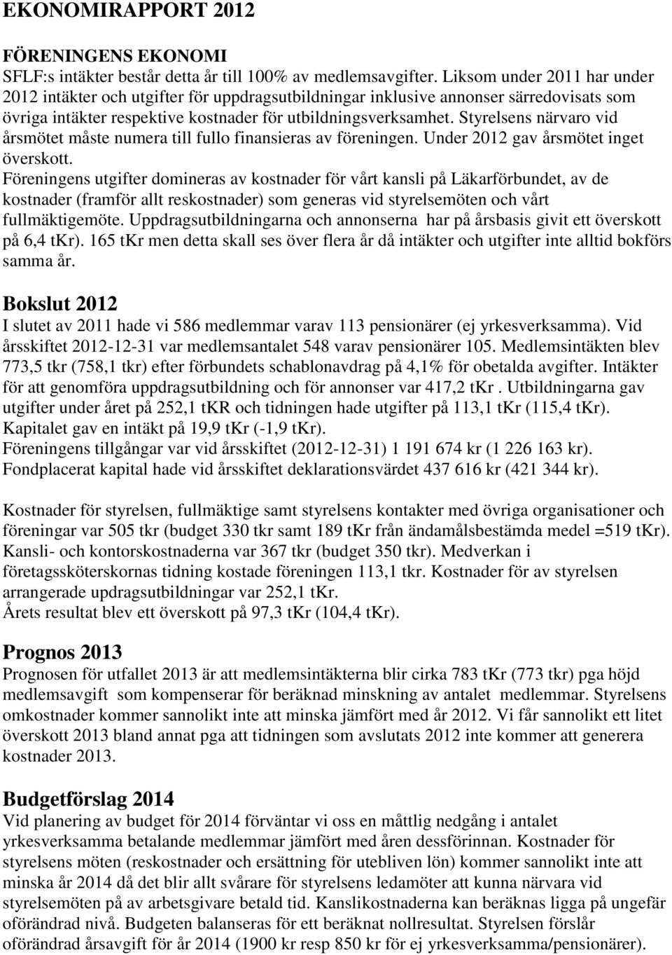 Styrelsens närvaro vid årsmötet måste numera till fullo finansieras av föreningen. Under 2012 gav årsmötet inget överskott.