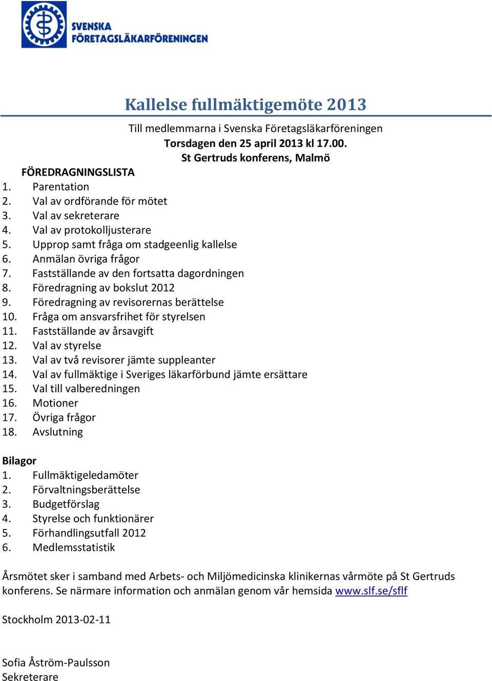 Föredragning av bokslut 2012 9. Föredragning av revisorernas berättelse 10. Fråga om ansvarsfrihet för styrelsen 11. Fastställande av årsavgift 12. Val av styrelse 13.