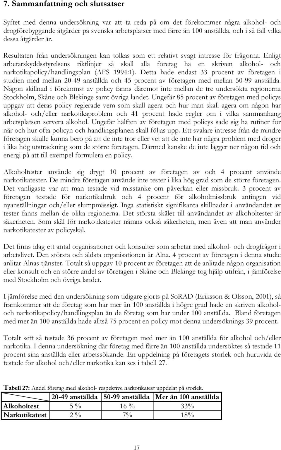 Enligt arbetarskyddsstyrelsens riktlinjer så skall alla företag ha en skriven alkohol- och narkotikapolicy/handlingsplan (AFS 1994:1).