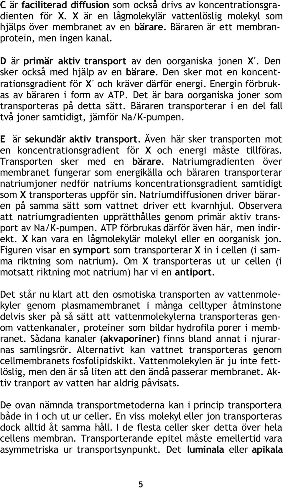 Den sker mot en koncentrationsgradient för X + och kräver därför energi. Energin förbrukas av bäraren i form av ATP. Det är bara oorganiska joner som transporteras på detta sätt.