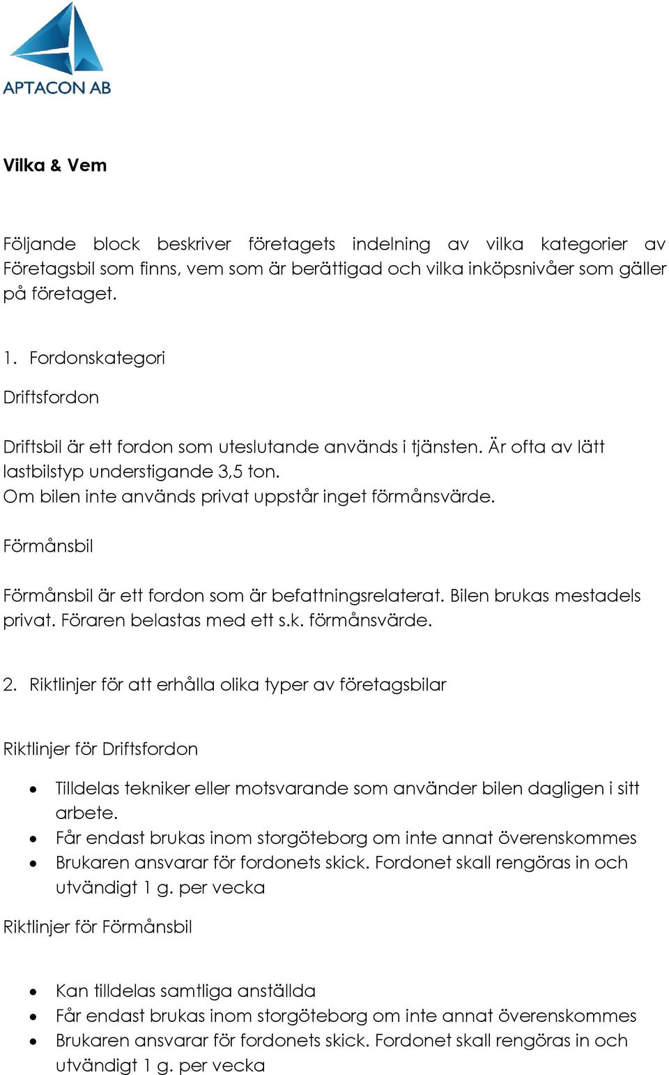 Förmånsbil Förmånsbil är ett fordon som är befattningsrelaterat. Bilen brukas mestadels privat. Föraren belastas med ett s.k. förmånsvärde. 2.