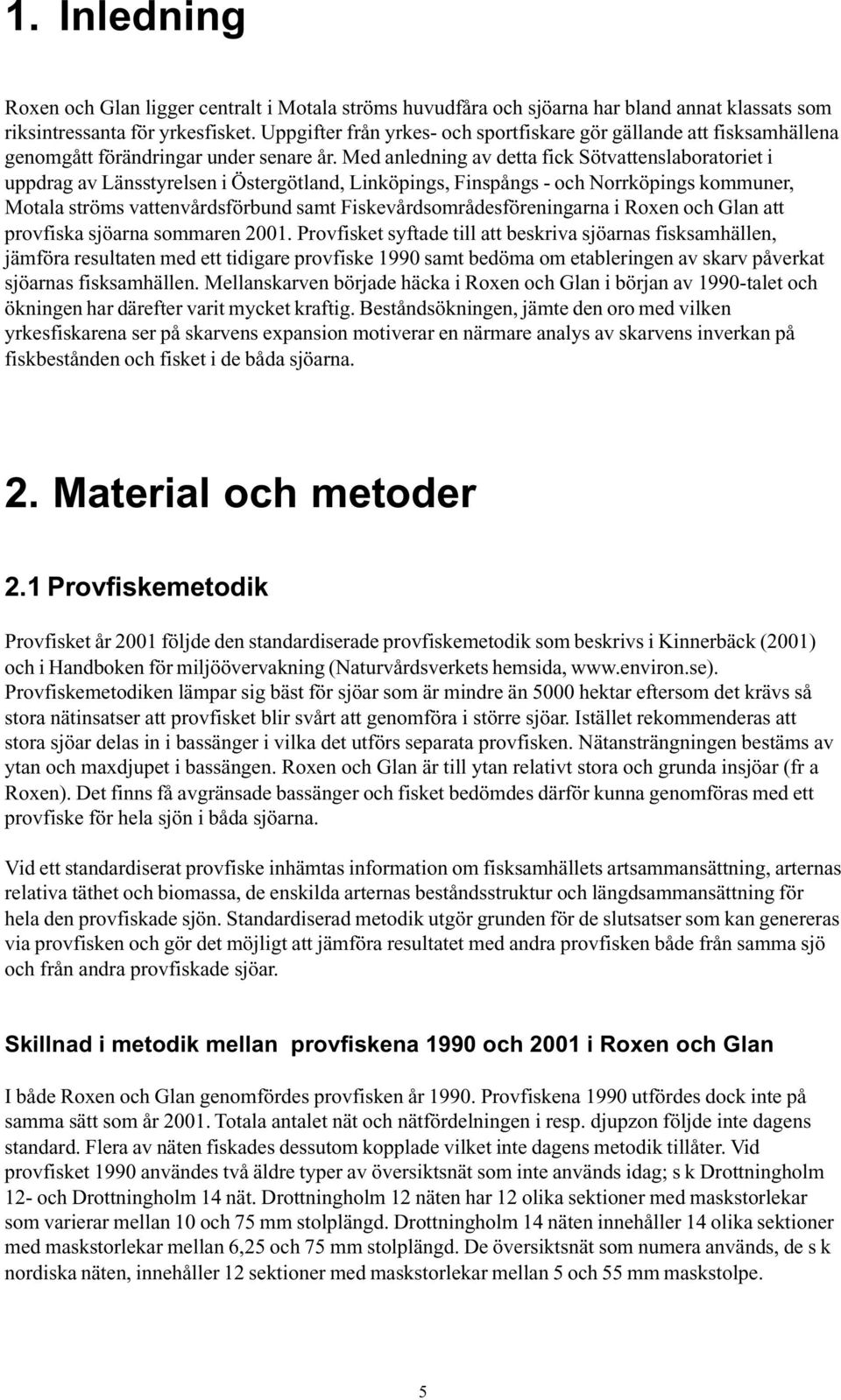 Med anledning av detta fick Sötvattenslaboratoriet i uppdrag av Länsstyrelsen i Östergötland, Linköpings, Finspångs - och Norrköpings kommuner, Motala ströms vattenvårdsförbund samt