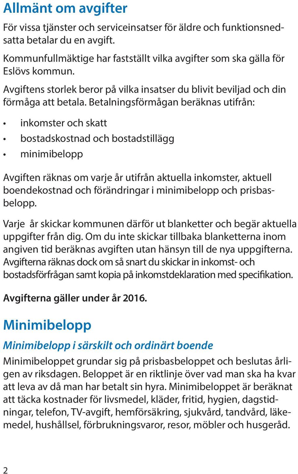 Betalningsförmågan beräknas utifrån: inkomster och skatt bostadskostnad och bostadstillägg minimibelopp Avgiften räknas om varje år utifrån aktuella inkomster, aktuell boendekostnad och förändringar