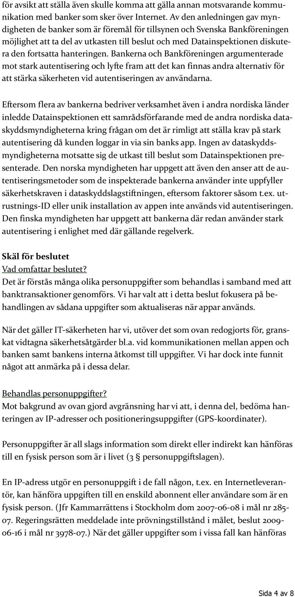 hanteringen. Bankerna och Bankföreningen argumenterade mot stark autentisering och lyfte fram att det kan finnas andra alternativ för att stärka säkerheten vid autentiseringen av användarna.