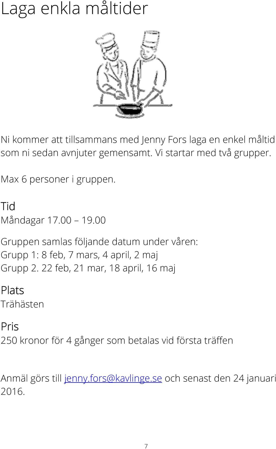 00 Gruppen samlas följande datum under våren: Grupp 1: 8 feb, 7 mars, 4 april, 2 maj Grupp 2.