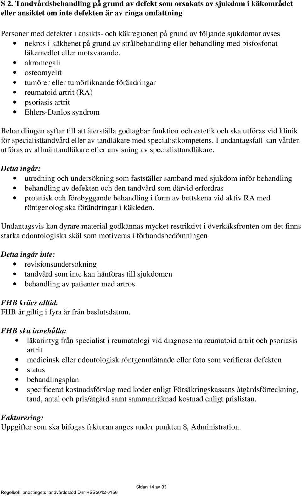 akromegali osteomyelit tumörer eller tumörliknande förändringar reumatoid artrit (RA) psoriasis artrit Ehlers-Danlos syndrom Behandlingen syftar till att återställa godtagbar funktion och estetik och