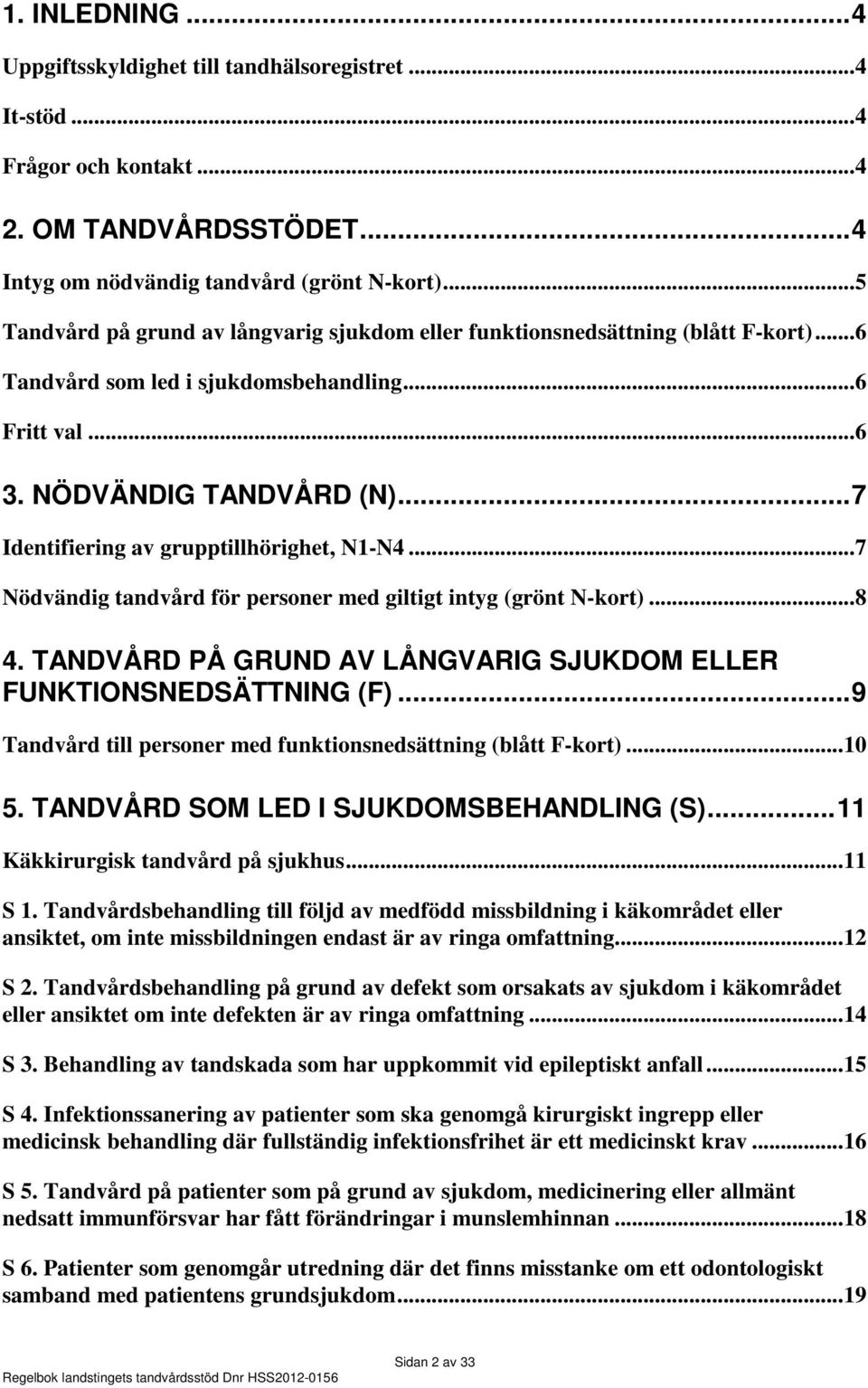 .. 7 Identifiering av grupptillhörighet, N1-N4... 7 Nödvändig tandvård för personer med giltigt intyg (grönt N-kort)... 8 4. TANDVÅRD PÅ GRUND AV LÅNGVARIG SJUKDOM ELLER FUNKTIONSNEDSÄTTNING (F).