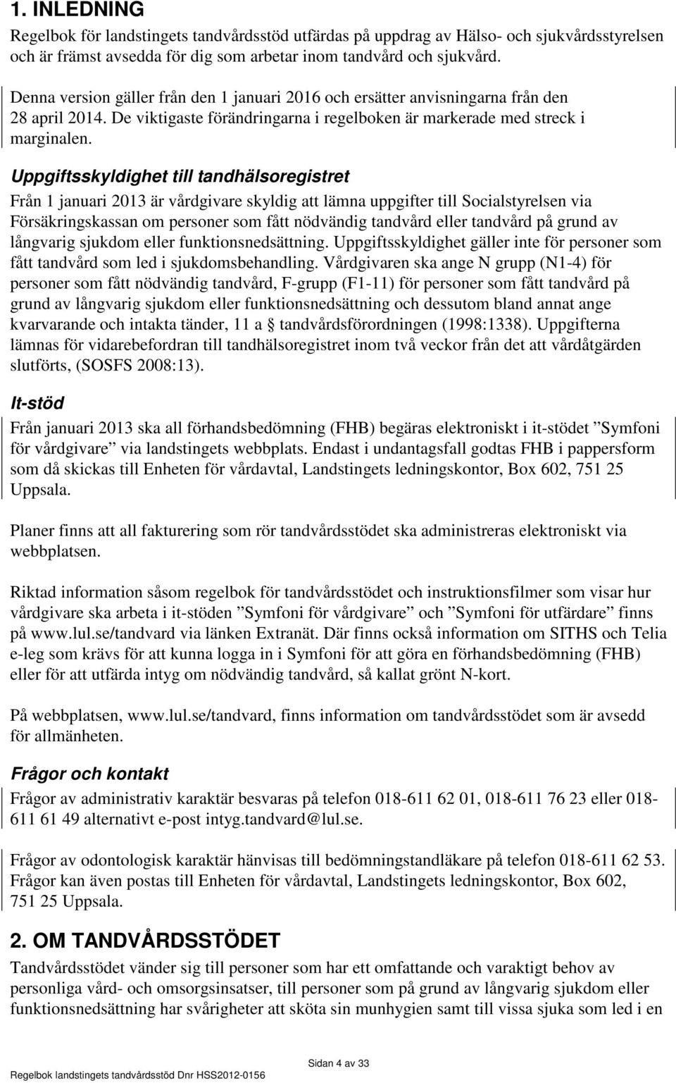 Uppgiftsskyldighet till tandhälsoregistret Från 1 januari 2013 är vårdgivare skyldig att lämna uppgifter till Socialstyrelsen via Försäkringskassan om personer som fått nödvändig tandvård eller