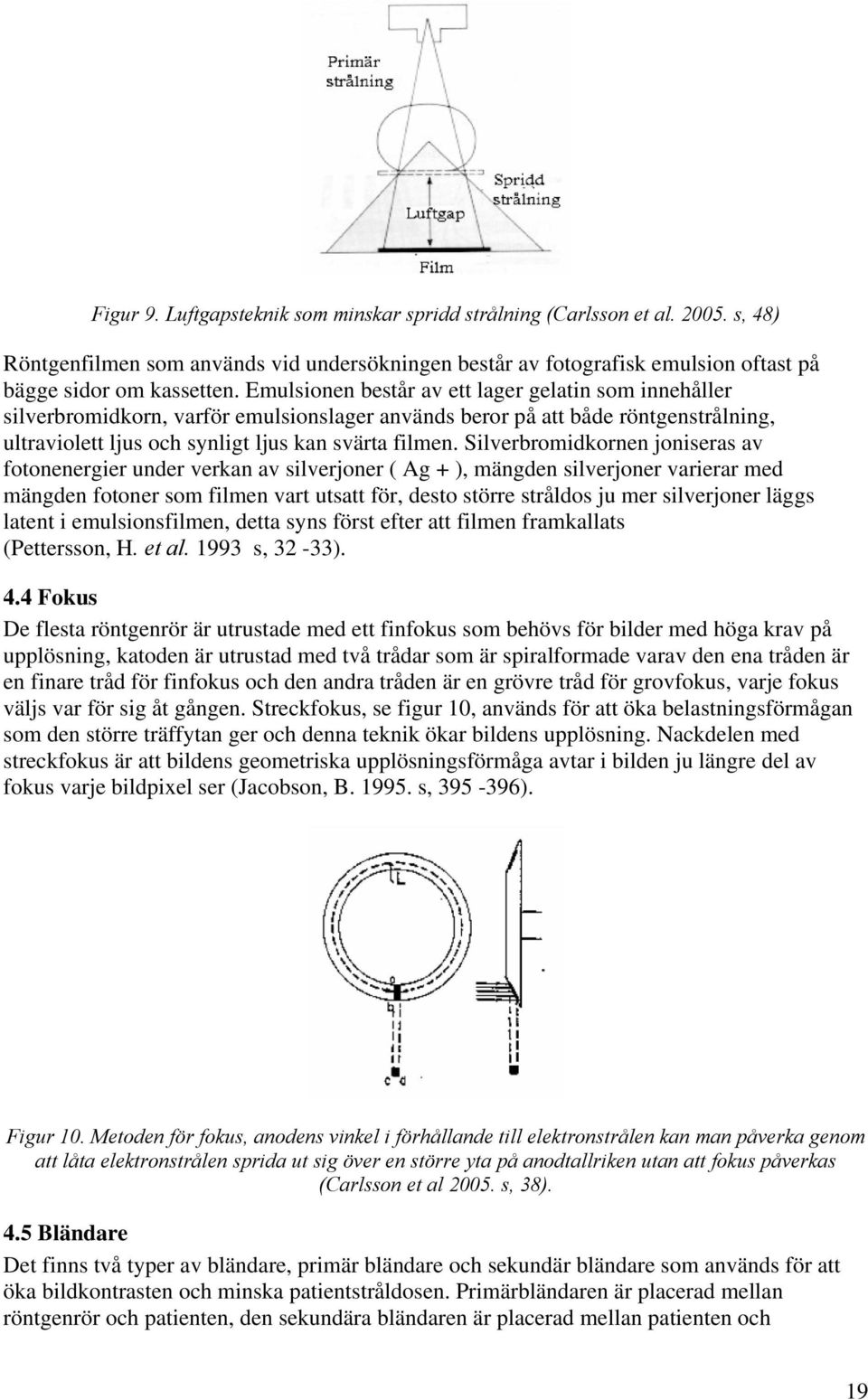 Silverbromidkornen joniseras av fotonenergier under verkan av silverjoner ( Ag + ), mängden silverjoner varierar med mängden fotoner som filmen vart utsatt för, desto större stråldos ju mer